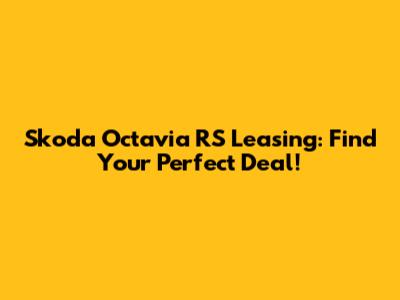 Skoda Octavia RS Leasing: Find Your Perfect Deal!