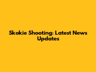 Skokie Shooting: Latest News Updates