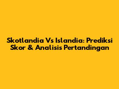 Skotlandia Vs Islandia: Prediksi Skor & Analisis Pertandingan