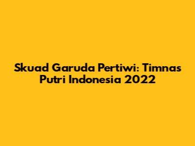 Skuad Garuda Pertiwi: Timnas Putri Indonesia 2022