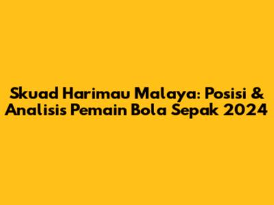 Skuad Harimau Malaya: Posisi & Analisis Pemain Bola Sepak 2024