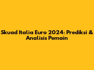 Skuad Italia Euro 2024: Prediksi & Analisis Pemain