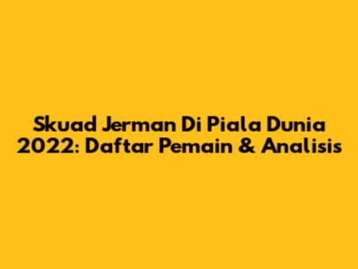 Skuad Jerman Di Piala Dunia 2022: Daftar Pemain & Analisis