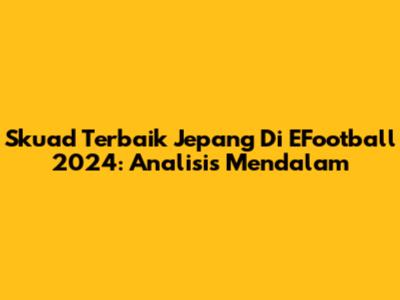 Skuad Terbaik Jepang Di EFootball 2024: Analisis Mendalam