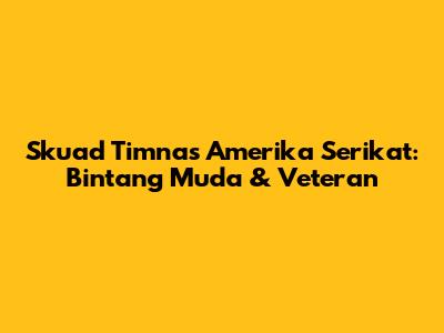 Skuad Timnas Amerika Serikat: Bintang Muda & Veteran