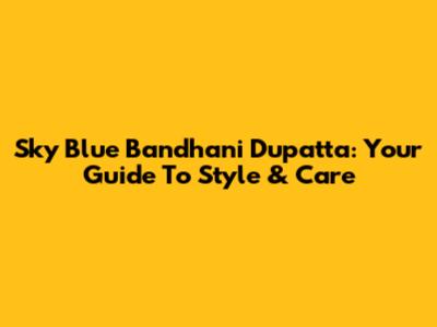 Sky Blue Bandhani Dupatta: Your Guide To Style & Care