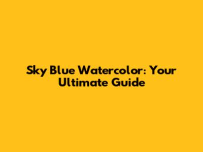 Sky Blue Watercolor: Your Ultimate Guide