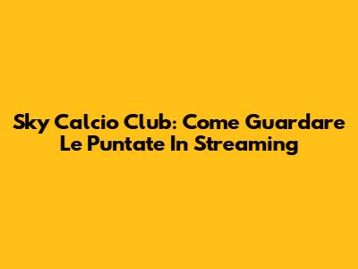 Sky Calcio Club: Come Guardare Le Puntate In Streaming