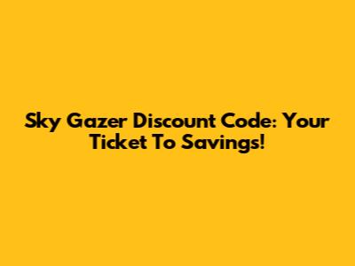 Sky Gazer Discount Code: Your Ticket To Savings!