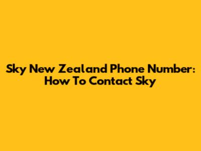 Sky New Zealand Phone Number: How To Contact Sky
