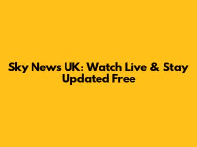 Sky News UK: Watch Live & Stay Updated Free