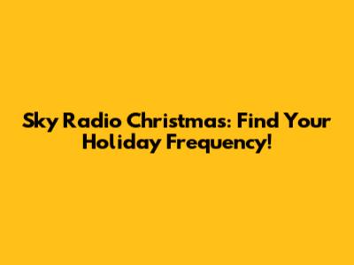 Sky Radio Christmas: Find Your Holiday Frequency!