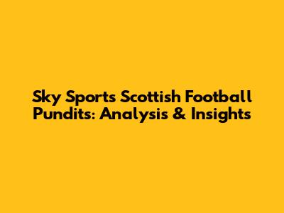 Sky Sports Scottish Football Pundits: Analysis & Insights