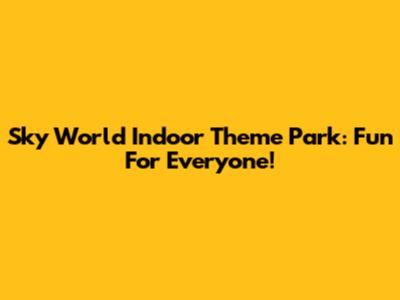 Sky World Indoor Theme Park: Fun For Everyone!