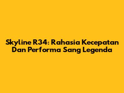 Skyline R34: Rahasia Kecepatan Dan Performa Sang Legenda