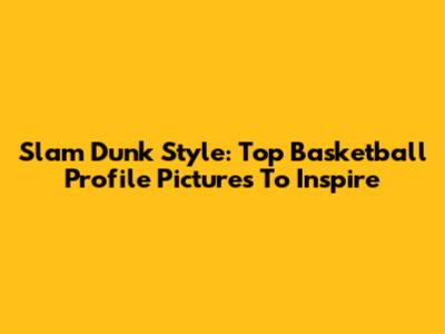 Slam Dunk Style: Top Basketball Profile Pictures To Inspire