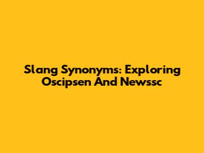 Slang Synonyms: Exploring Oscipsen And Newssc
