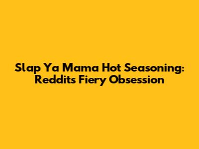 Slap Ya Mama Hot Seasoning: Reddit's Fiery Obsession