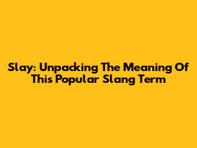 Slay: Unpacking The Meaning Of This Popular Slang Term