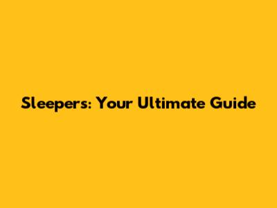 Sleepers: Your Ultimate Guide