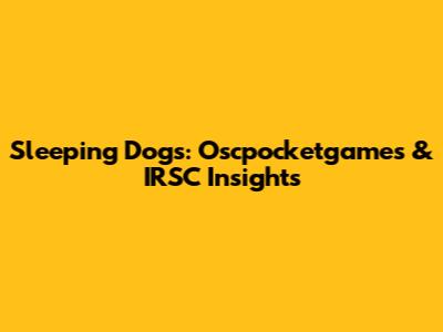 Sleeping Dogs: Oscpocketgames & IRSC Insights