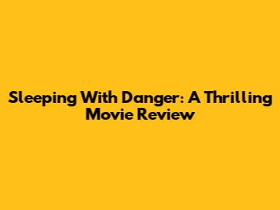 Sleeping With Danger: A Thrilling Movie Review