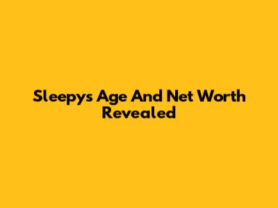 Sleepy's Age And Net Worth Revealed