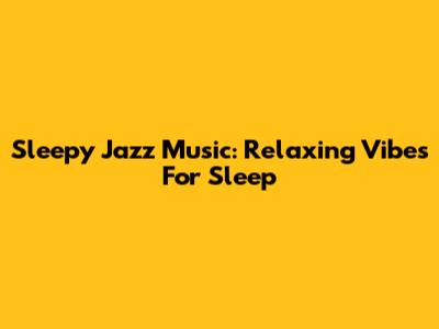 Sleepy Jazz Music: Relaxing Vibes For Sleep