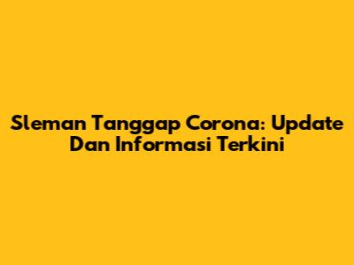 Sleman Tanggap Corona: Update Dan Informasi Terkini