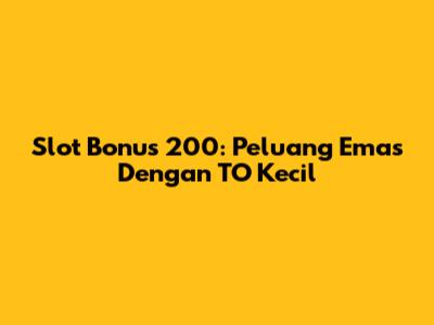 Slot Bonus 200: Peluang Emas Dengan TO Kecil