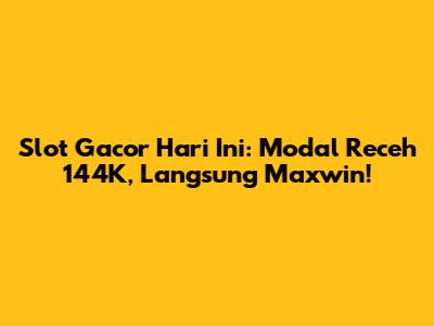 Slot Gacor Hari Ini: Modal Receh 144K, Langsung Maxwin!