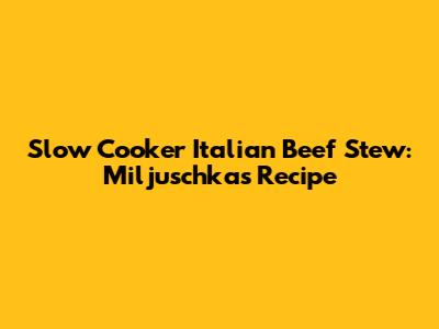 Slow Cooker Italian Beef Stew: Miljuschka's Recipe
