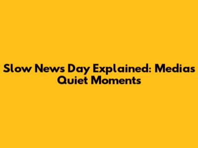Slow News Day Explained: Media's Quiet Moments