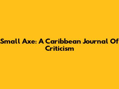 Small Axe: A Caribbean Journal Of Criticism