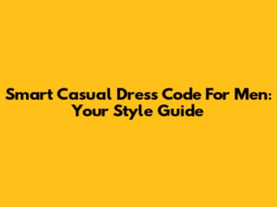 Smart Casual Dress Code For Men: Your Style Guide