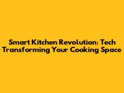 Smart Kitchen Revolution: Tech Transforming Your Cooking Space