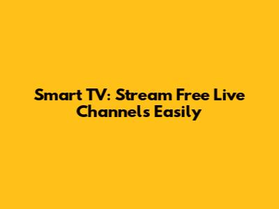 Smart TV: Stream Free Live Channels Easily