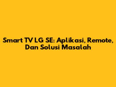 Smart TV LG SE: Aplikasi, Remote, Dan Solusi Masalah