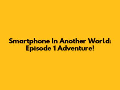 Smartphone In Another World: Episode 1 Adventure!