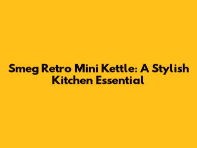 Smeg Retro Mini Kettle: A Stylish Kitchen Essential