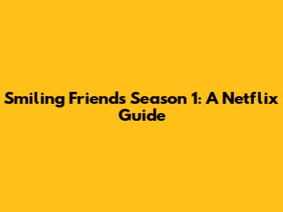 Smiling Friends Season 1: A Netflix Guide