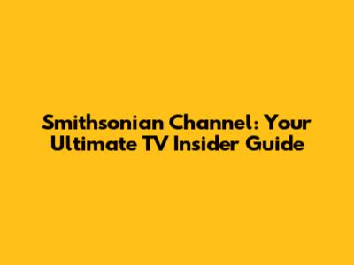 Smithsonian Channel: Your Ultimate TV Insider Guide
