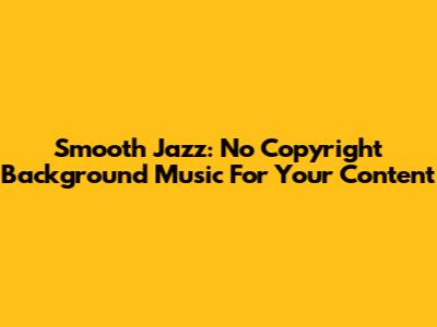 Smooth Jazz: No Copyright Background Music For Your Content