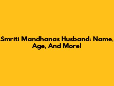 Smriti Mandhana's Husband: Name, Age, And More!