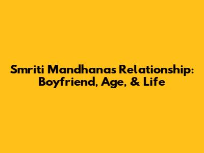Smriti Mandhana's Relationship: Boyfriend, Age, & Life
