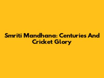 Smriti Mandhana: Centuries And Cricket Glory