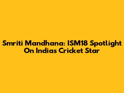 Smriti Mandhana: ISM18 Spotlight On India's Cricket Star
