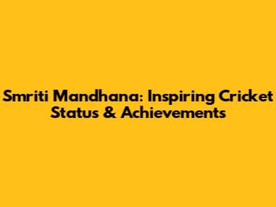 Smriti Mandhana: Inspiring Cricket Status & Achievements