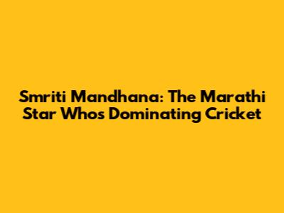 Smriti Mandhana: The Marathi Star Who's Dominating Cricket
