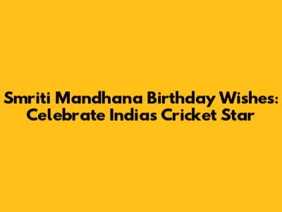 Smriti Mandhana Birthday Wishes: Celebrate India's Cricket Star